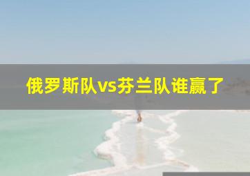 俄罗斯队vs芬兰队谁赢了