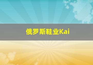 俄罗斯鞋业Kai