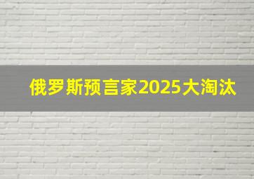 俄罗斯预言家2025大淘汰