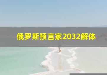 俄罗斯预言家2032解体