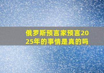 俄罗斯预言家预言2025年的事情是真的吗