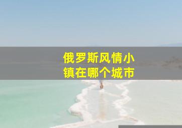 俄罗斯风情小镇在哪个城市