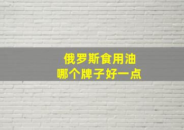 俄罗斯食用油哪个牌子好一点