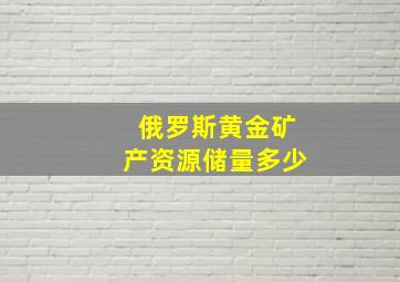 俄罗斯黄金矿产资源储量多少