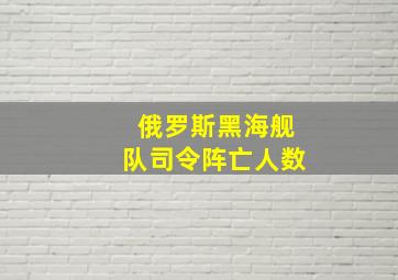 俄罗斯黑海舰队司令阵亡人数