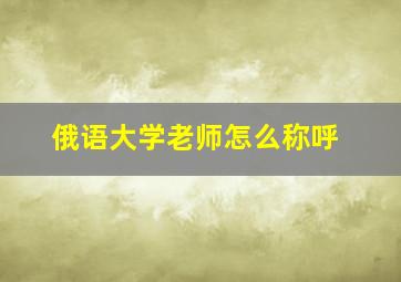 俄语大学老师怎么称呼