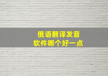 俄语翻译发音软件哪个好一点