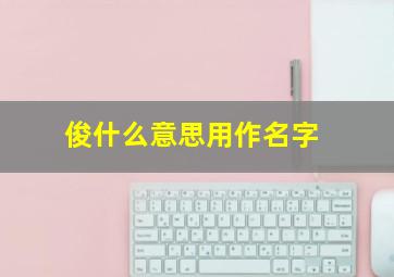 俊什么意思用作名字