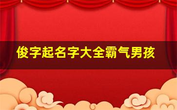 俊字起名字大全霸气男孩