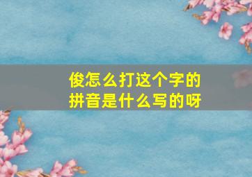 俊怎么打这个字的拼音是什么写的呀