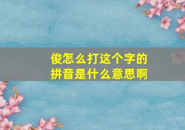 俊怎么打这个字的拼音是什么意思啊