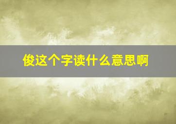 俊这个字读什么意思啊