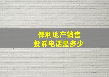 保利地产销售投诉电话是多少