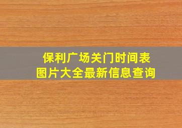 保利广场关门时间表图片大全最新信息查询