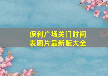 保利广场关门时间表图片最新版大全