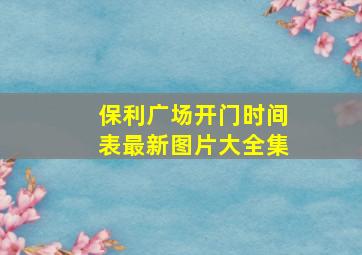 保利广场开门时间表最新图片大全集