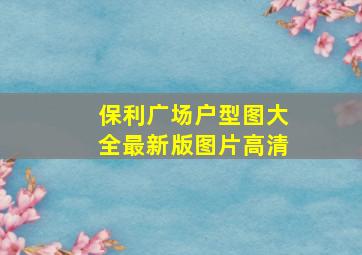 保利广场户型图大全最新版图片高清