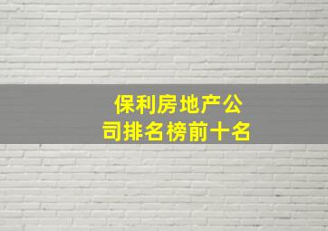 保利房地产公司排名榜前十名