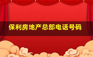 保利房地产总部电话号码