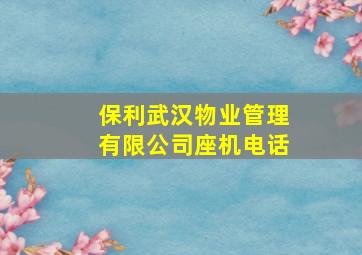 保利武汉物业管理有限公司座机电话