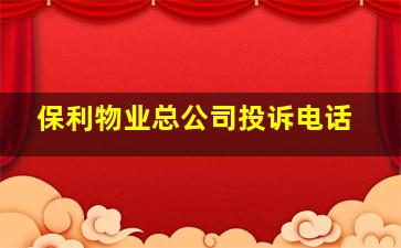 保利物业总公司投诉电话