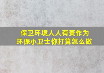 保卫环境人人有责作为环保小卫士你打算怎么做