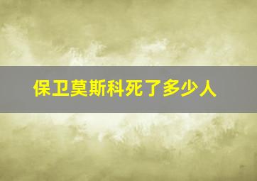 保卫莫斯科死了多少人