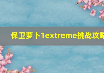 保卫萝卜1extreme挑战攻略