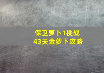 保卫萝卜1挑战43关金萝卜攻略