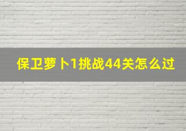 保卫萝卜1挑战44关怎么过