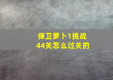 保卫萝卜1挑战44关怎么过关的