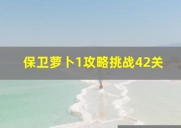 保卫萝卜1攻略挑战42关