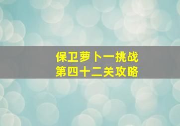 保卫萝卜一挑战第四十二关攻略