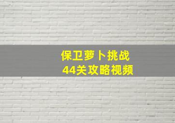 保卫萝卜挑战44关攻略视频