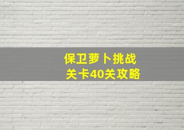 保卫萝卜挑战关卡40关攻略