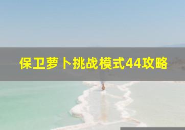 保卫萝卜挑战模式44攻略