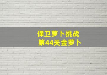 保卫萝卜挑战第44关金萝卜