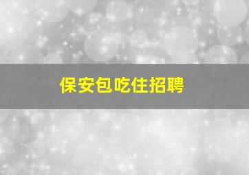 保安包吃住招聘