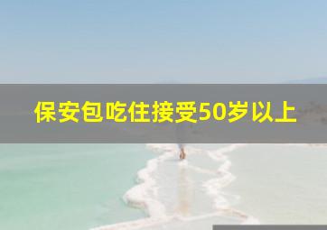 保安包吃住接受50岁以上