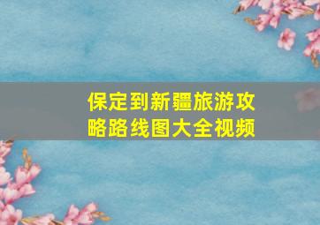 保定到新疆旅游攻略路线图大全视频