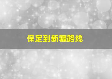 保定到新疆路线