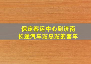 保定客运中心到济南长途汽车站总站的客车