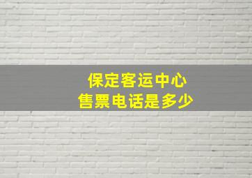 保定客运中心售票电话是多少