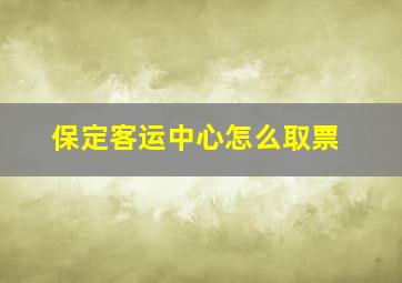 保定客运中心怎么取票