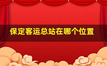 保定客运总站在哪个位置