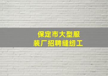 保定市大型服装厂招聘缝纫工