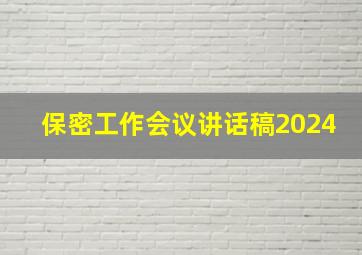 保密工作会议讲话稿2024