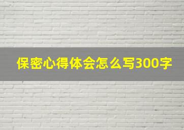 保密心得体会怎么写300字