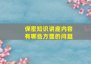 保密知识讲座内容有哪些方面的问题