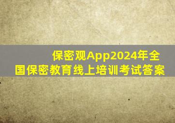 保密观App2024年全国保密教育线上培训考试答案